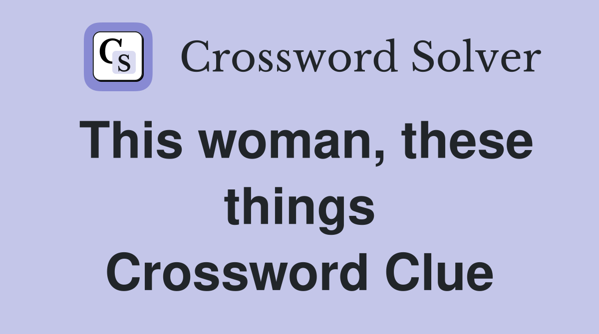 This woman these things crossword clue answers crossword solver